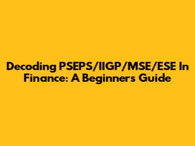 Decoding PSEPS/IIGP/MSE/ESE In Finance: A Beginner's Guide