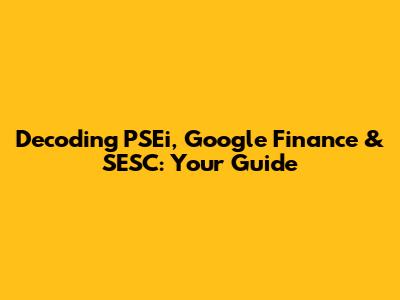 Decoding PSEi, Google Finance & SESC: Your Guide