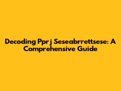 Decoding Pprj Seseabrrettsese: A Comprehensive Guide
