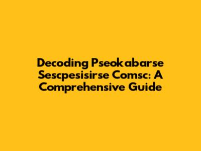 Decoding Pseokabarse Sescpesisirse Comsc: A Comprehensive Guide