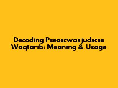 Decoding Pseoscwasjudscse Waqtarib: Meaning & Usage