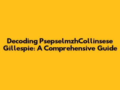 Decoding PsepselmzhCollinsese Gillespie: A Comprehensive Guide