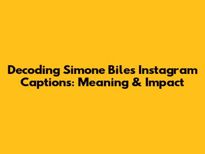 Decoding Simone Biles' Instagram Captions: Meaning & Impact