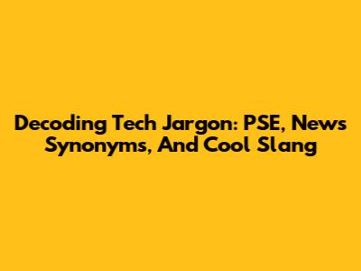 Decoding Tech Jargon: PSE, News Synonyms, And Cool Slang