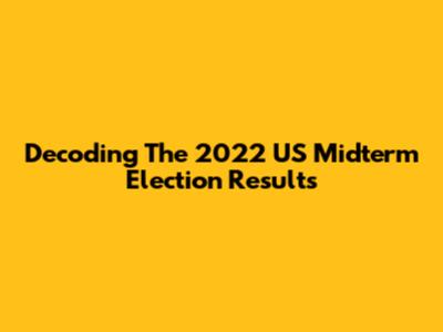 Decoding The 2022 US Midterm Election Results