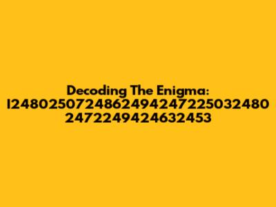Decoding The Enigma: I2480250724862494247225032480 2472249424632453