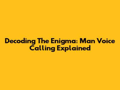 Decoding The Enigma: Man Voice Calling Explained