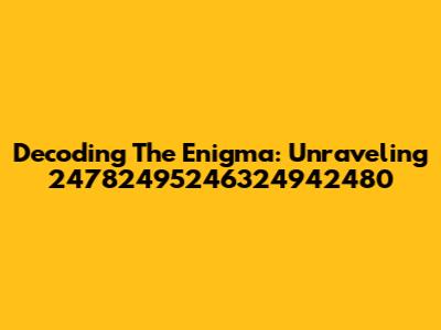 Decoding The Enigma: Unraveling 24782495246324942480