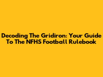 Decoding The Gridiron: Your Guide To The NFHS Football Rulebook