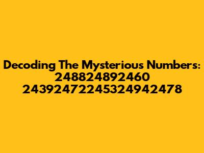 Decoding The Mysterious Numbers: 248824892460 24392472245324942478