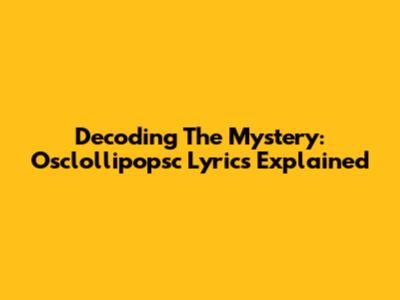 Decoding The Mystery: Osclollipopsc Lyrics Explained