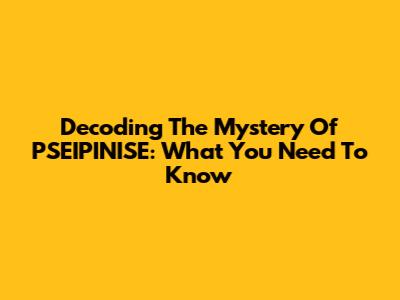 Decoding The Mystery Of PSEIPINISE: What You Need To Know