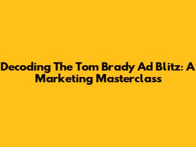 Decoding The Tom Brady Ad Blitz: A Marketing Masterclass
