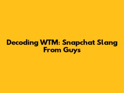Decoding WTM: Snapchat Slang From Guys
