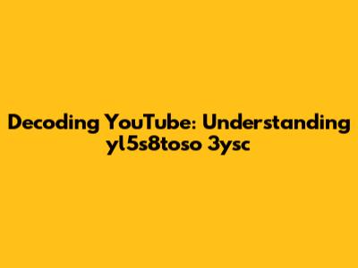 Decoding YouTube: Understanding 'yl5s8toso 3ysc'