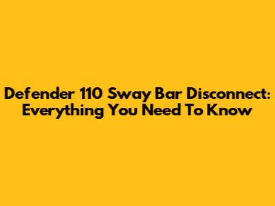 Defender 110 Sway Bar Disconnect: Everything You Need To Know