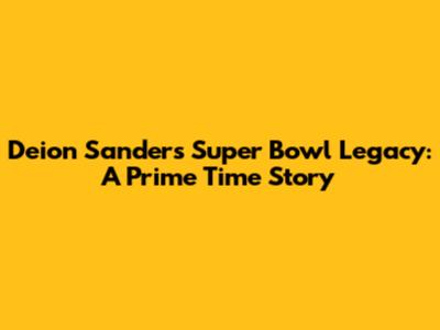 Deion Sanders' Super Bowl Legacy: A Prime Time Story