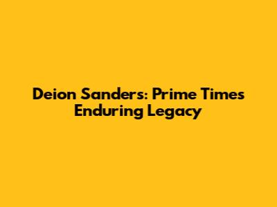 Deion Sanders: Prime Time's Enduring Legacy