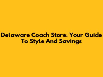 Delaware Coach Store: Your Guide To Style And Savings