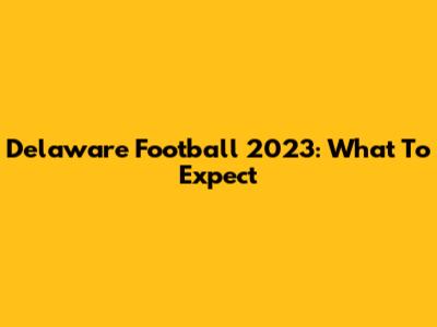 Delaware Football 2023: What To Expect
