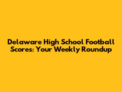 Delaware High School Football Scores: Your Weekly Roundup