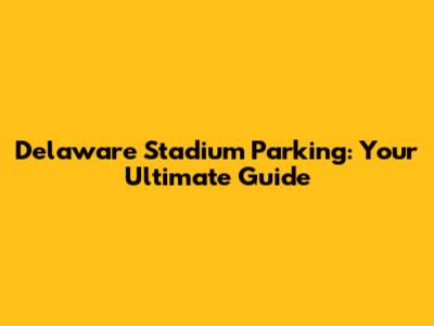 Delaware Stadium Parking: Your Ultimate Guide