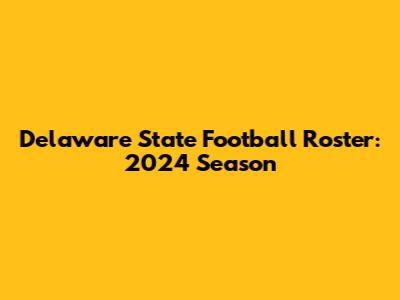 Delaware State Football Roster: 2024 Season
