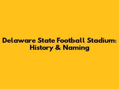 Delaware State Football Stadium: History & Naming