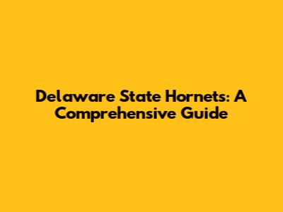 Delaware State Hornets: A Comprehensive Guide