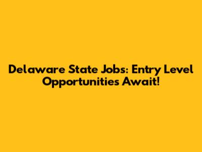 Delaware State Jobs: Entry Level Opportunities Await!