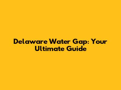 Delaware Water Gap: Your Ultimate Guide