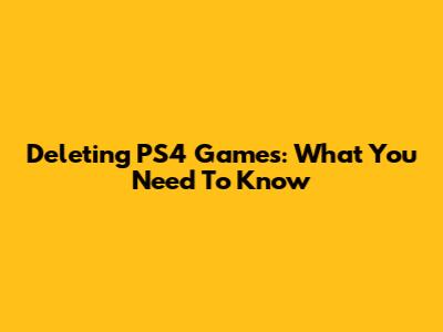 Deleting PS4 Games: What You Need To Know
