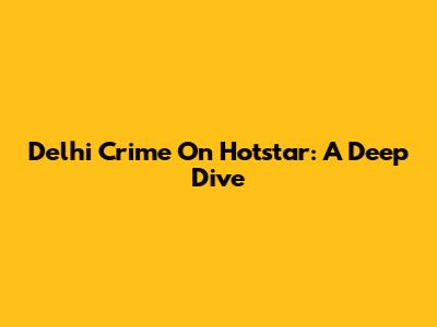 Delhi Crime On Hotstar: A Deep Dive