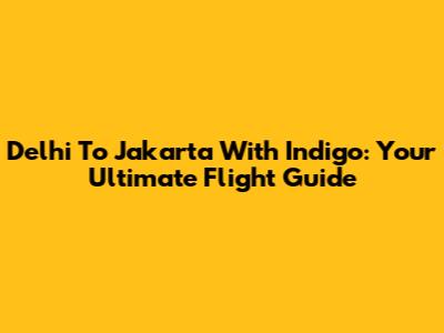 Delhi To Jakarta With Indigo: Your Ultimate Flight Guide