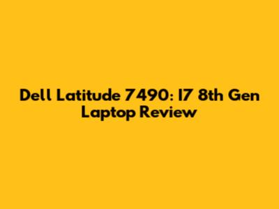 Dell Latitude 7490: I7 8th Gen Laptop Review