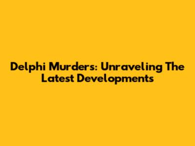 Delphi Murders: Unraveling The Latest Developments