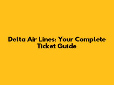 Delta Air Lines: Your Complete Ticket Guide