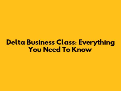 Delta Business Class: Everything You Need To Know