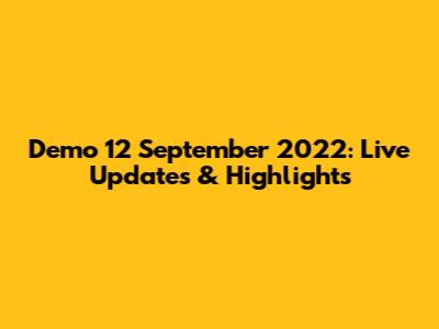 Demo 12 September 2022: Live Updates & Highlights