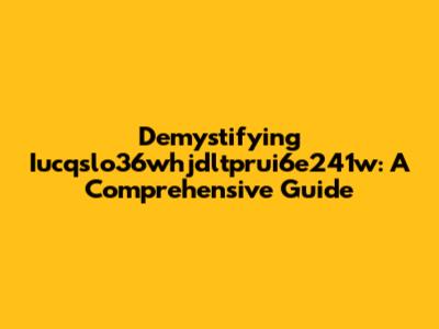 Demystifying Iucqslo36whjdltprui6e241w: A Comprehensive Guide