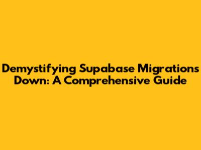 Demystifying Supabase Migrations Down: A Comprehensive Guide