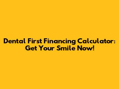 Dental First Financing Calculator: Get Your Smile Now!