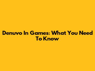 Denuvo In Games: What You Need To Know