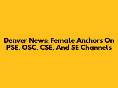 Denver News: Female Anchors On PSE, OSC, CSE, And SE Channels