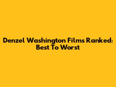 Denzel Washington Films Ranked: Best To Worst