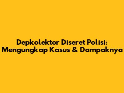 Depkolektor Diseret Polisi: Mengungkap Kasus & Dampaknya