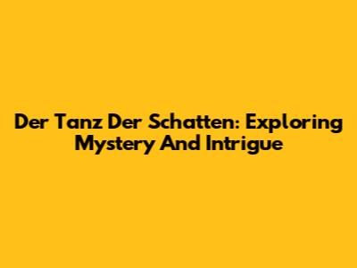 Der Tanz Der Schatten: Exploring Mystery And Intrigue