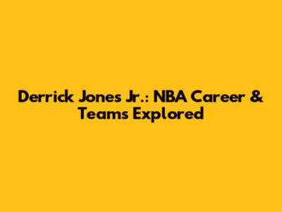 Derrick Jones Jr.: NBA Career & Teams Explored