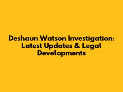 Deshaun Watson Investigation: Latest Updates & Legal Developments