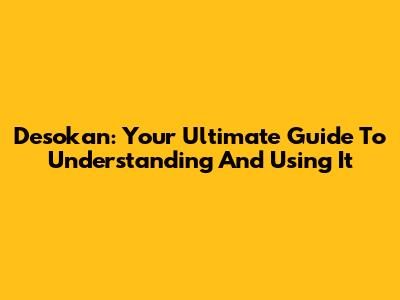 Desokan: Your Ultimate Guide To Understanding And Using It